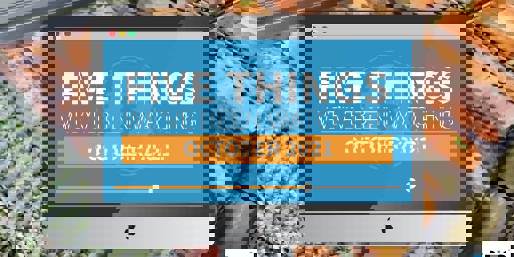 5 Things We've Been Watching: October 2021 Blog Image